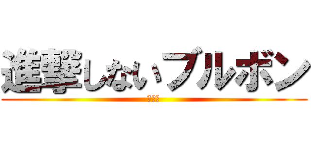 進撃しないブルボン (便乗奴)