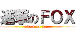 進撃のＦＯＸ (attack on titan)
