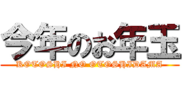 今年のお年玉 (KOTOSHI NO OTOSHIDAMA)