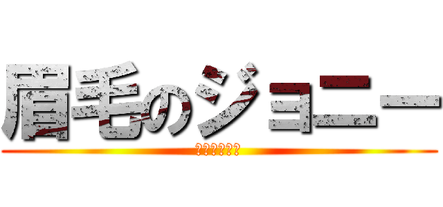 眉毛のジョニー (マユゲキモイ)