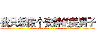 我只想做个安静的美男子 (I just want to do a quiet man)