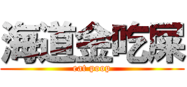 海道金吃屎 (eat poop)