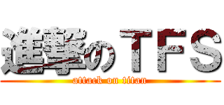 進撃のＴＦＳ (attack on titan)