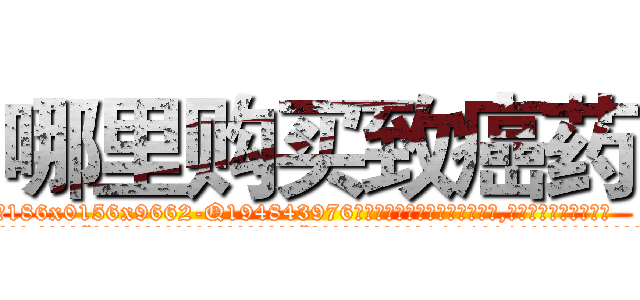 哪里购买致癌药 (哪里购买致癌药【电.话186x0156x9662-Q194843976林氏药业】我们做的是长期生意,靠的是老客户长期支持
参考消息网2月20日报道 韩媒称，“剩女多、离婚率高的城市，房价一定会上涨。”这是中国经济学家金岩石2016年12月参加在上海举行的房地产相关论坛时说的话。
)