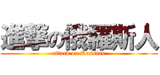 進撃の俄羅斯人 (attack on Russian)
