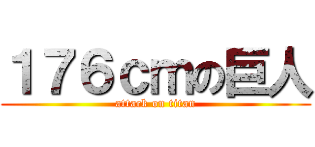 １７６ｃｍの巨人 (attack on titan)