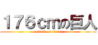 １７６ｃｍの巨人 (attack on titan)