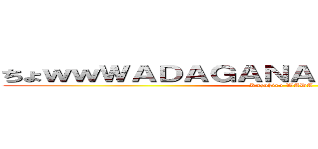 ちょｗｗＷＡＤＡＧＡＮＡＲＵＴＯＮＩ！？ｗｗ (Kazuhiro WADA)