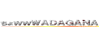ちょｗｗＷＡＤＡＧＡＮＡＲＵＴＯＮＩ！？ｗｗ (Kazuhiro WADA)