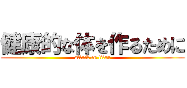 健康的な体を作るために (attack on titan)