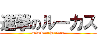 進撃のルーカス (attack on hnrisan)