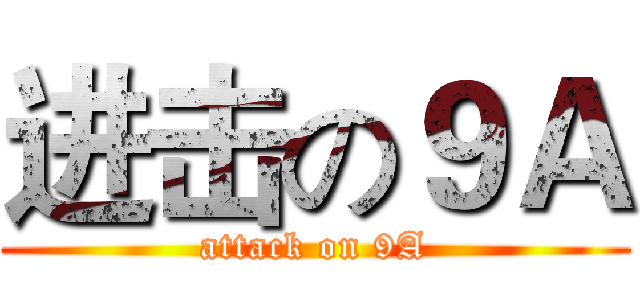 进击の９Ａ (attack on 9A)