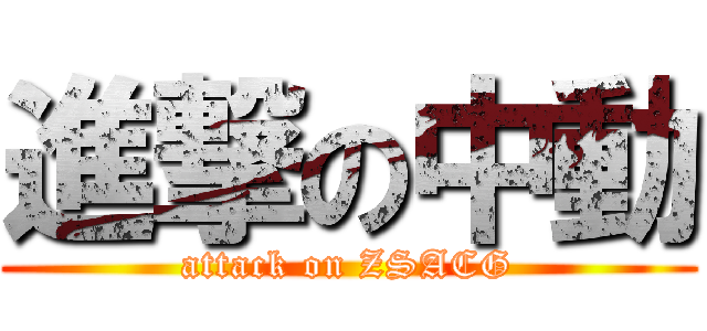 進撃の中動 (attack on ZSACG)