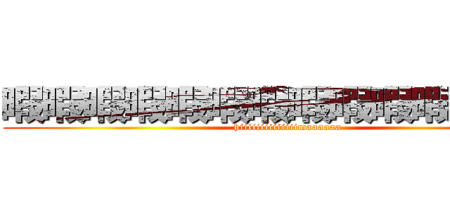 暇暇暇暇暇暇暇暇暇暇暇暇暇暇 (hiiiiiiiiiiiiiimaaaaaa)