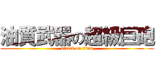 油質武器の超級巨砲 (attack on titan)
