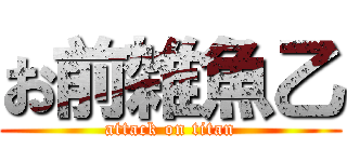 お前雑魚乙 (attack on titan)