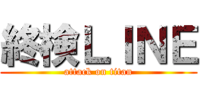 終検ＬＩＮＥ (attack on titan)
