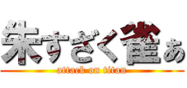 朱すざく雀ぁ (attack on titan)