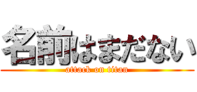 名前はまだない (attack on titan)