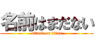 名前はまだない (attack on titan)