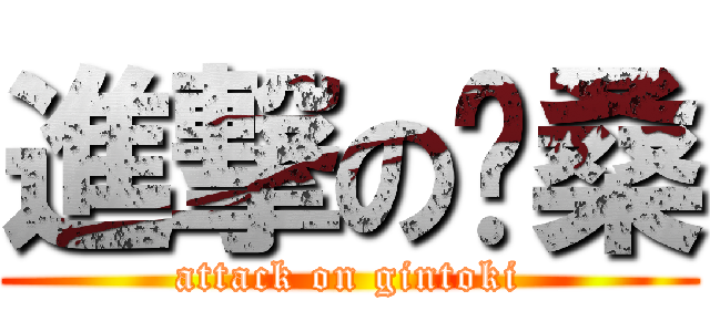 進撃の银桑 (attack on gintoki)