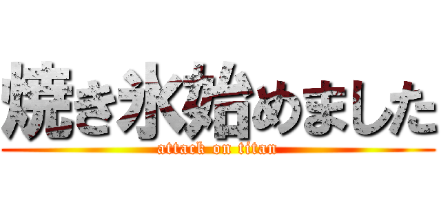焼き氷始めました (attack on titan)