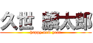 久世 麟太郎 (happy new year)