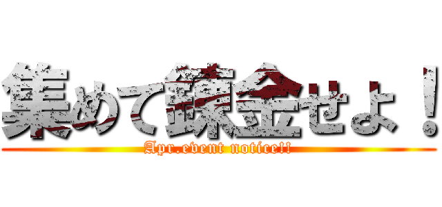 集めて錬金せよ！ (Apr.event notice!!)