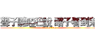聾子聽啞巴說 瞎子看到鬼 (attack on titan)