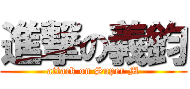 進撃の義鈞 (attack on Super M)