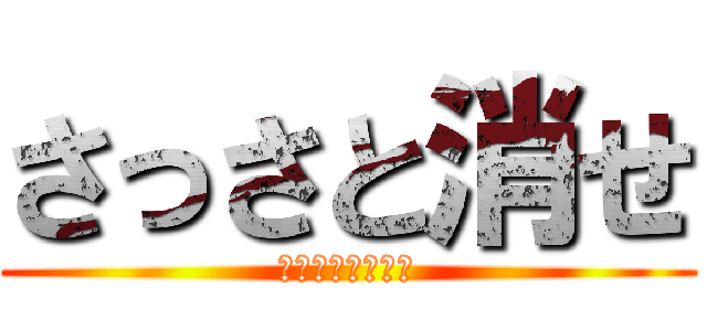 さっさと消せ (クソスレ立てるな)