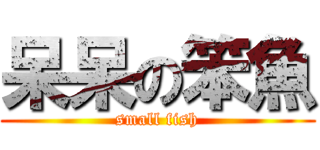 呆呆の笨魚 (small fish)