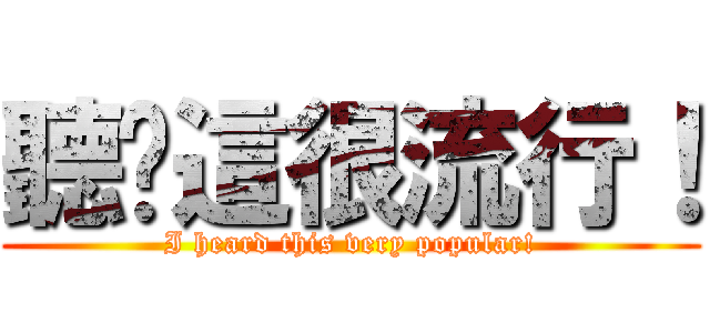 聽说這很流行！ (I heard this very popular!)