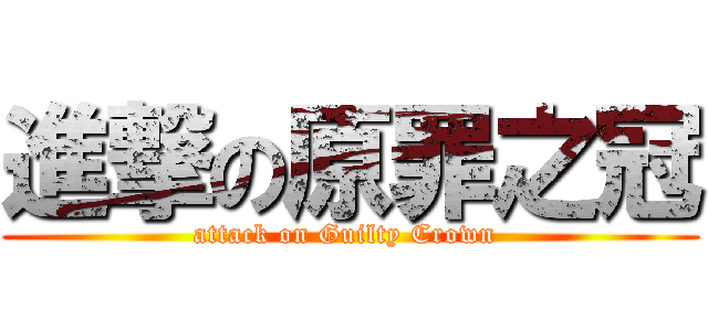 進撃の原罪之冠 (attack on Guilty Crown )