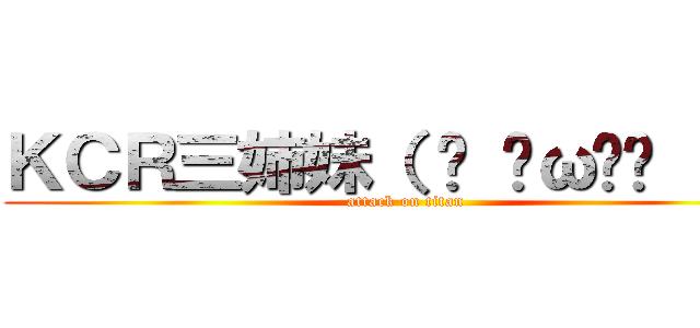 ＫＣＲ三姉妹（ • ̀ω•́  ）✧ (attack on titan)