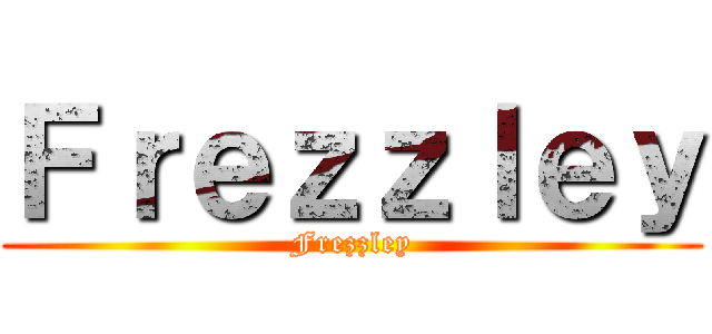 Ｆｒｅｚｚｌｅｙ (Frezzley)