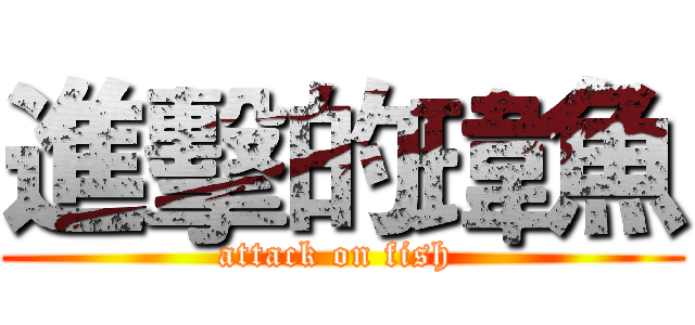 進擊的瑋魚 (attack on fish )