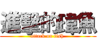 進擊的瑋魚 (attack on fish )