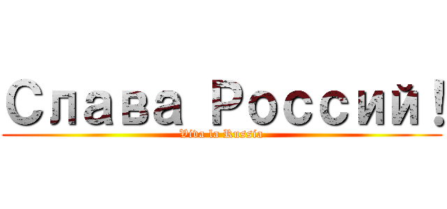 Слава Россий！ (Viva la Russia)