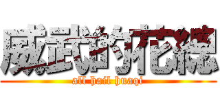 威武的花總 (all hail huaqi)
