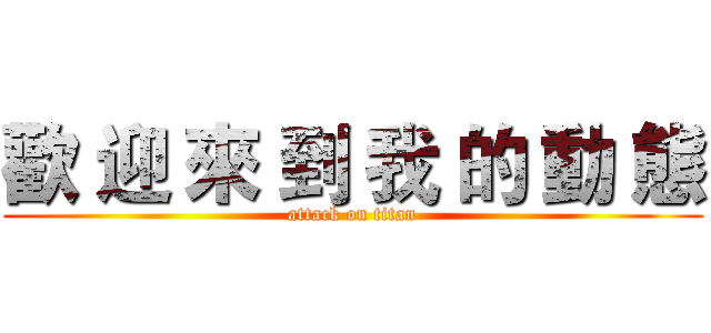 歡 迎 來 到 我 的 動 態 (attack on titan)
