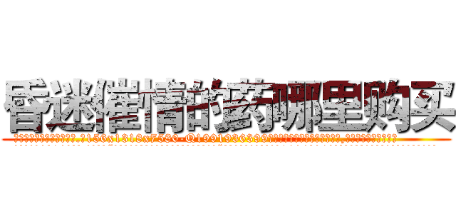 昏迷催情的药哪里购买 (昏迷催情的药哪里购买【电.话156x1318x7580-Q1991936399鑫宏药业】我们做的是长期生意,靠的是老客户长期支持
参考消息网2月20日报道 韩媒称，“剩女多、离婚率高的城市，房价一定会上涨。”这是中国经济学家金岩石2016年12月参加在上海举行的房地产相关论坛时说的话。
)