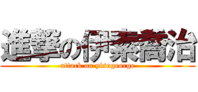 進撃の伊索喬治 (attack on yisogeorge)