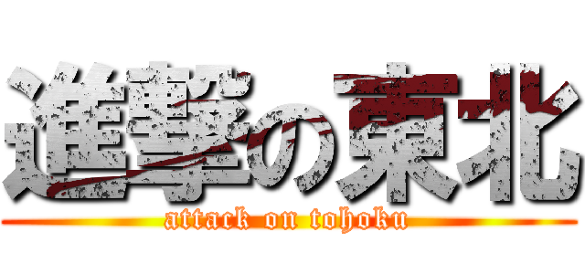 進撃の東北 (attack on tohoku)