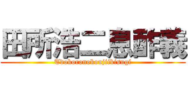田所浩二息酢義 (Tdokoronokoujiikisugi)