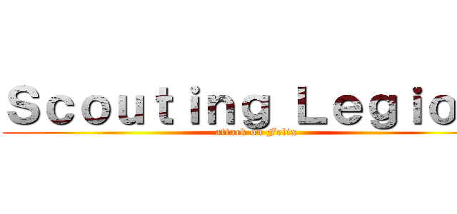 Ｓｃｏｕｔｉｎｇ Ｌｅｇｉｏｎ  (attack on Felix)