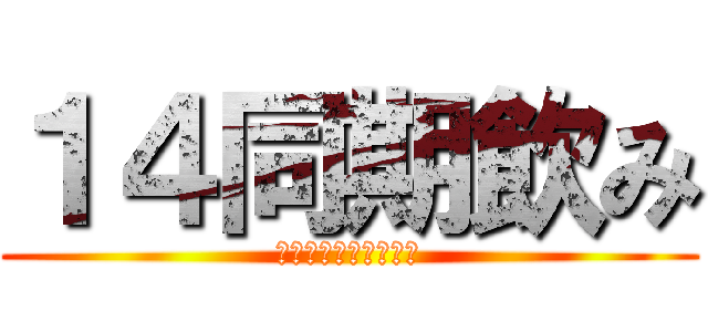 １４同期飲み (あの高鳴りをもう一度)