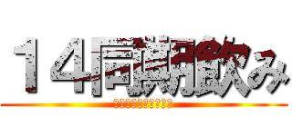 １４同期飲み (あの高鳴りをもう一度)