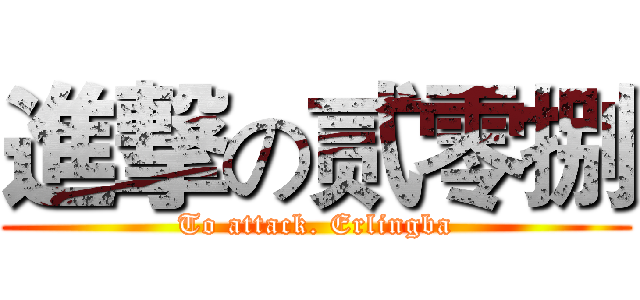 進撃の贰零捌 (To attack. Erlingba)