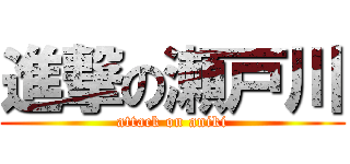 進撃の瀬戸川 (attack on aniki)